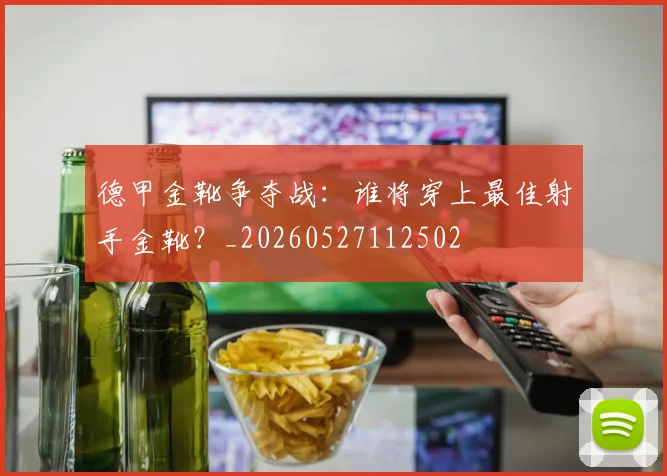 德甲金靴争夺战:谁将穿上最佳射手金靴?_20260527112502