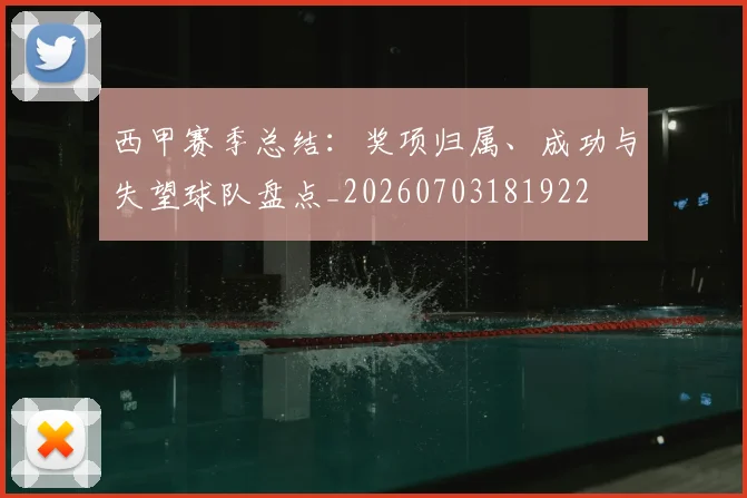 西甲赛季总结:奖项归属、成功与失望球队盘点_20260703181922