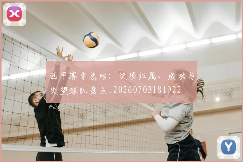 西甲赛季总结:奖项归属、成功与失望球队盘点_20260703181922